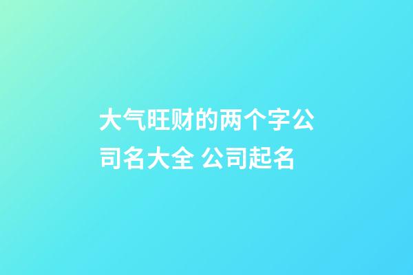 大气旺财的两个字公司名大全 公司起名